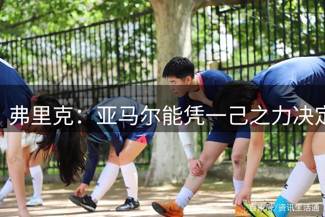 弗里克：亚马尔能凭一己之力决定胜负 戈登的进球迟早会到来