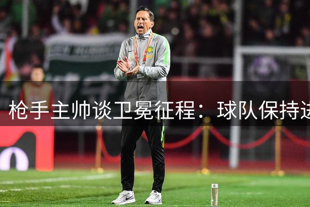 枪手主帅谈卫冕征程：球队保持进取心迎接新挑战