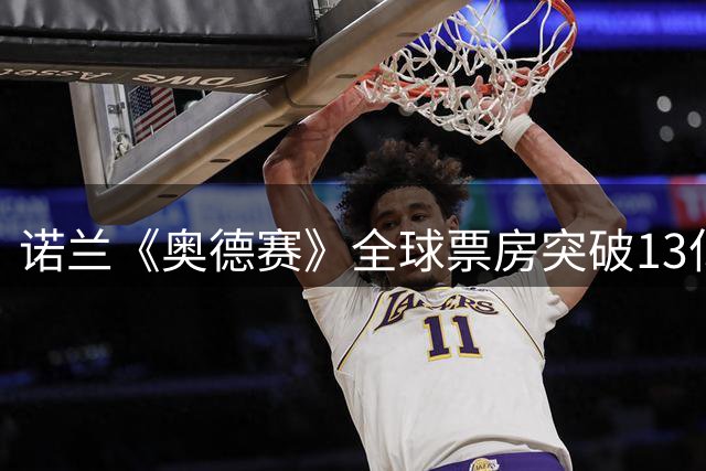 诺兰《奥德赛》全球票房突破13亿 超越《指环王3》创个人纪录