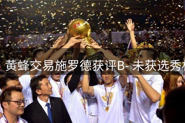 黄蜂交易施罗德获评B- 未获选秀权成减分项